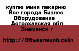 куплю мини-пекарню - Все города Бизнес » Оборудование   . Астраханская обл.,Знаменск г.